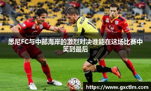 悉尼FC与中部海岸的激烈对决谁能在这场比赛中笑到最后